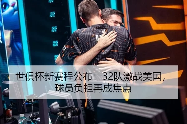 世俱杯新赛程公布：32队激战美国，球员负担再成焦点